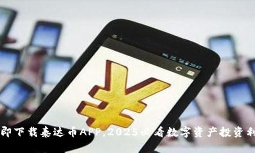 立即下载泰达币APP，2025必看数字资产投资利器