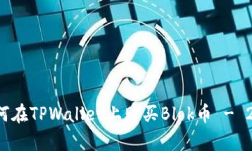 立即学习：如何在TPWallet上购买Blok币 - 2025必看指南