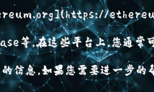 为了获取以太坊（Ethereum，ETH）的官方网站及最新价格信息，您可以访问以太坊的官方网站：[ethereum.org](https://ethereum.org)。在该网站上，您可以找到关于以太坊的详细信息，包括最新的市场价格、技术更新和社区活动。

对于以太坊的最新价格，您也可以访问主流的加密货币交易平台，如CoinMarketCap、Binance、Coinbase等。在这些平台上，您通常可以看到以太坊的实时价格、市场走势、交易量以及其他相关的金融信息。

请注意，由于加密货币市场的波动性，价格会随时变化，因此建议您使用可靠的实时数据源来获取最新的信息。如果您需要进一步的帮助或具体的数据，请告知！