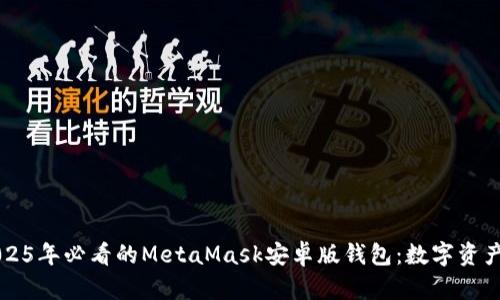立即体验2025年必看的MetaMask安卓版钱包：数字资产管理新方式