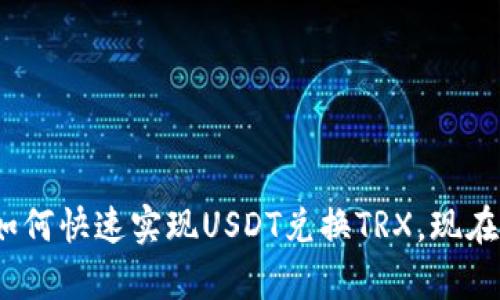 2025必看：如何快速实现USDT兑换TRX，现在就来学习吧！