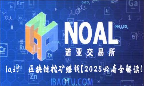  iadf  区块链挖矿赚钱？2025必看全解读！