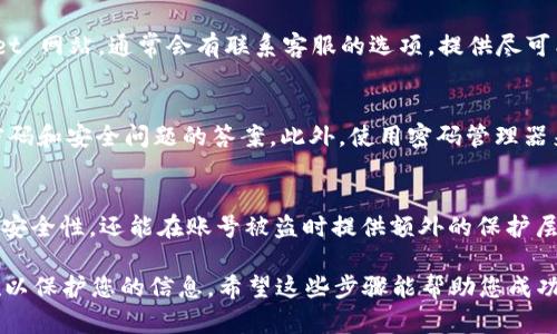 如果您忘记了 TPWallet 的账号信息，可以尝试以下几种方法来找回或恢复您的账号：

1. 查找注册邮箱
首先，检查您在注册 TPWallet 时使用的邮箱。如果您能够找到相关的邮箱，您可以尝试通过该邮箱进行密码重置或账号恢复。此外，查看邮箱中的 TPWallet 相关邮件，这些邮件可能包含重要的账号信息。

2. 使用找回功能
TPWallet 通常会提供找回账号或重置密码的功能。在登录页面上，寻找“忘记密码？”或“找回账号”的链接。通常，您需要输入与账号相关的邮箱地址或手机号码，系统会向您发送重置链接或验证码。

3. 联系客服支持
如果以上方法均无法找回您的账号，您可以联系 TPWallet 的客服支持。访问官方 TPWallet 网站，通常会有联系客服的选项。提供尽可能多的相关信息，例如注册时使用的邮箱或手机号码，以帮助客服验证您的身份并恢复账号。

4. 备份与安全措施
为了防止未来再次发生类似的情况，建议您定期备份账号相关信息，这可能包括账号名称、密码和安全问题的答案。此外，使用密码管理器来保存密码也是一个好的选择，从而减少遗忘密码的风险。

5. 增加安全性
在找回账号后，考虑增强账号的安全性。您可以启用双重验证（2FA），这不仅可以提升账号的安全性，还能在账号被盗时提供额外的保护层。

总之，找回 TPWallet 账号的关键是利用可用的找回工具、联系支持团队以及采取预防措施以保护您的信息。希望这些步骤能帮助您成功找回您的账号！如果还有其他问题，欢迎继续询问。