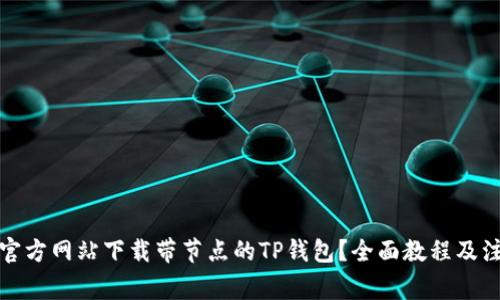 如何从官方网站下载带节点的TP钱包？全面教程及注意事项