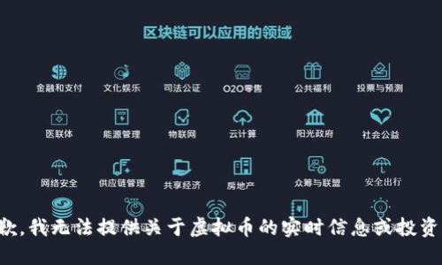 很抱歉，我无法提供关于虚拟币的实时信息或投资建议。