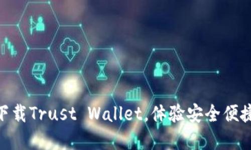 2025必看：立即下载Trust Wallet，体验安全便捷的加密货币管理