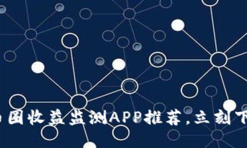 2025必看：币圈收益监测APP推荐，立刻下载把握机会！