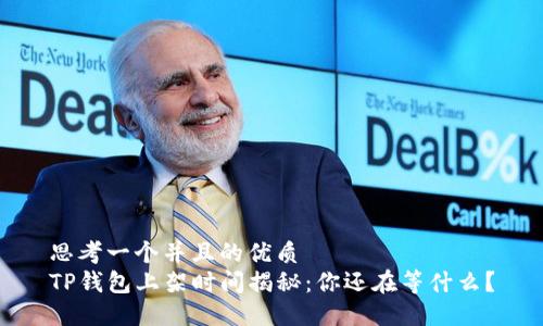 思考一个并且的优质
TP钱包上架时间揭秘：你还在等什么？