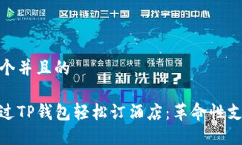 思考一个并且的

如何通过TP钱包轻松订酒店：革命性支付体验