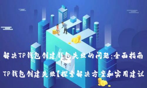 解决TP钱包创建钱包失败的问题：全面指南

TP钱包创建失败？探索解决方案和实用建议