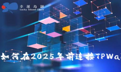 立即了解：如何在2025年前连接TPWallet电脑版