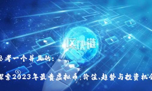 思考一个并且的:

探索2023年最贵虚拟币：价值、趋势与投资机会