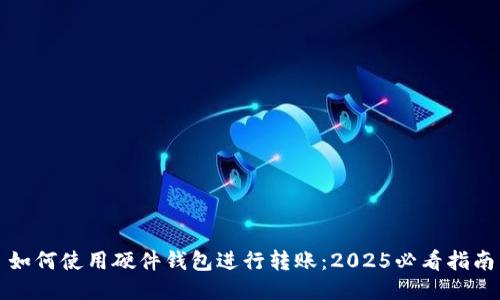 如何使用硬件钱包进行转账：2025必看指南