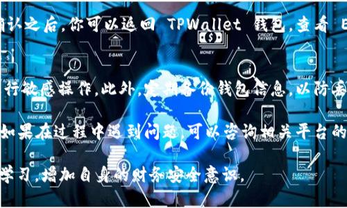 将以太坊（ETH）转移到 TPWallet 的步骤相对简单，但需要仔细操作以确保安全性。以下是详细的步骤指南：

步骤一：准备工作
在开始之前，确保你已经下载并安装了 TPWallet 并且创建了钱包账户。如果你还没有 TPWallet，可以在对应的应用商店或官方网站上下载最新版本。

步骤二：获取 TPWallet 地址
打开 TPWallet 应用，登录你的账户。在首页或者钱包页面，找到“接收”或“收款”选项。在这里，你会看到你的 ETH 地址，这是你将 ETH 转账到 TPWallet 的目的地址。确保这个地址是正确的，并考虑将其复制到剪贴板，以防你在输入时出错。

步骤三：选择转出平台
你需要从哪个平台转出 ETH？这可以是一个交易所（如 Binance、Coinbase 等）或另一种以太坊钱包。确保你拥有账户的访问权限和必要的资金。

步骤四：发起转账请求
以 Binance 为例，登录你的账户，进入“钱包”页面，找到 ETH。目前的余额可以查看到账资金。选择“提现”或者“转账”，然后在输入框中粘贴或手动输入之前复制的 TPWallet 地址。
在转账金额一栏，填写你要转出的 ETH 数量。请务必注意，不同的交易平台可能会收取交易手续费，因此需要确保你的提款金额能够覆盖手续费。

步骤五：确认转账
在确认或者提交转账之前，请再次核对 TPWallet 地址确保无误。再次确认金额，并检查平台的手续费说明，确保一切无误后，点击确认。
一般情况下，提现操作会要求用户进行二次验证，例如输入短信验证码或二级密码。输入相关信息后，再次确认提交。

步骤六：确认转账状态
在交易所中，通常会提供一个“提现记录”或“交易记录”栏目，让你查看你的转账是否已经被处理。确认之后，你可以返回 TPWallet 钱包，查看 ETH 是否已成功到账。

步骤七：确保安全
在整个转账过程中，请务必注意安全，确保在安全的网络环境下进行操作，避免在公共 Wi-Fi 下进行敏感操作。此外，定期备份钱包信息，以防丢失。

按照上述步骤，你可以轻松将 ETH 转到 TPWallet。希望这篇指南能够帮助你顺利完成转账操作。如果在过程中遇到问题，可以咨询相关平台的客服支持。

最后提醒大家，转账的操作涉及到资产安全，务必要谨慎对待。同时，建议用户保持对区块链交易的学习，增加自身的财务安全意识。