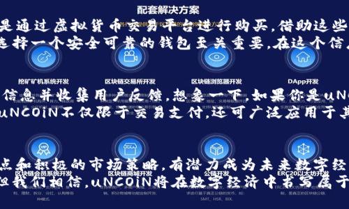   uNCOiN虚拟币：未来数字货币的颠覆者吗？ /   
 guanjianci uNCOiN, 虚拟币, 数字货币, 加密货币 /guanjianci 

引言
随着数字经济的蓬勃发展，虚拟货币已成为人们关注的焦点。其中，uNCOiN虚拟币的崛起引发了广泛讨论。这不仅是一种新兴的数字货币，更是许多人对未来金融体系的憧憬与期待。在这篇文章中，我们将深入探讨uNCOiN的特点、潜力以及可能的挑战。你是否也对虚拟货币充满好奇？让我们一起揭开uNCOiN的面纱。

uNCOiN虚拟币的背景
uNCOiN虚拟币，作为一款新兴的数字货币，它的推出背景十分引人注目。我们生活在一个信息技术快速发展的时代，尤其是在区块链技术的推动下，众多的新兴虚拟货币如雨后春笋般涌现。uNCOiN的设计理念在于提供安全、高效且透明的交易方式，从而提升用户的数字资产管理体验。
与许多传统金融系统相比，uNCOiN声称能够减少中介的介入，降低交易成本并提高交易速度。这一点是否足以吸引用户的注意呢？不妨思考一下：在日益快速的生活节奏中，我们希望的金融交易能有多迅捷？

uNCOiN的核心特点
一提到uNCOiN，许多人首先想到的便是其独特的核心特点。uNCOiN采用创新的区块链技术，致力于实现去中心化。去中心化意味着没有单一的控制机构，这使得所有交易都能在全球范围内自由进行，而不受地域限制。想象一下，是否觉得这种自由度让人倍感兴奋？
而且，uNCOiN还具备良好的可扩展性。随着用户数量的增加，uNCOiN的网络仍然能够高效地处理更多的交易，避免出现拥堵现象。此外，uNCOiN还注重用户隐私保护，通过加密技术保护用户的交易记录。难道你不想在保障安全的前提下，进行无忧的交易吗？

市场前景与潜力
如今，虚拟货币市场的竞争日益激烈，但uNCOiN凭借其独特的定位和技术，展现出可观的市场前景。随着越来越多的用户接纳并使用虚拟货币，uNCOiN有机会成为主流数字货币的一员。你是否认为，它能够进入加密货币领域的前线呢？
此外，uNCOiN在全球市场的扩展潜力也不容忽视。越来越多的国家开始关注和研究数字货币的合规性，uNCOiN在这方面的努力可能会帮助其在法规日趋严格的环境中脱颖而出。不禁让人思考，全球经济是否正朝着一种无现金化的趋势发展？

面临的挑战
尽管uNCOiN充满希望，但它也面临着诸多挑战。首先，市场监管的不确定性仍然是虚拟货币发展的一个重大障碍。各国政府对数字货币的态度不一，使得合法性问题亟需解决。难道我们不是希望有一个清晰的法律框架来保障自己的投资安全吗？
其次，竞争对手的压力也是uNCOiN必须正视的问题。现有市场中，已有众多虚拟币品牌占据了一定的市场份额，uNCOiN如何能在这样的环境中脱颖而出，显得尤为重要。是否在商言商，uNCOiN需要提供更多的附加价值和用户体验，才能赢得用户的青睐？

如何购买和交易uNCOiN
对于许多潜在的投资者而言，如何购买和交易uNCOiN便成为了他们最关心的问题。交易和购买uNCOiN的方式多种多样。最常见的方式是通过虚拟货币交易平台进行购买。借助这些平台，用户能够快速地将法币兑换为uNCOiN，您是否已经迫不及待想尝试一下了呢？
此外，uNCOiN还支持电子钱包存储，用户可以将购买的uNCOiN放在安全的数字钱包内，享受持有和交易的便利。如果你打算长期持有，选择一个安全可靠的钱包至关重要。在这个信息泛滥的时代，你是否关注到自己的资产安全问题？

 uNCOiN的社区与生态系统
一个良好的社区和生态系统对于任何一种虚拟货币的成功都至关重要。uNCOiN的开发团队致力于与用户保持紧密联系，定期更新产品信息并收集用户反馈。想象一下，如果你是uNCOiN的用户，能否感受到这种被重视的体验呢？
与此同时，uNCOiN还在积极推进其生态系统的建设，通过合作伙伴关系以及技术发展，建立起一个覆盖多种场景的使用价值链。这使得uNCOiN不仅限于交易支付，还可广泛应用于其他领域，提升了其实用性。

结论：未来发展展望
总的来说，uNCOiN作为一款新兴的虚拟币，无疑在数字货币市场的激烈竞争中占有一席之地。尽管面临着诸多挑战，但它凭借自己的特点和积极的市场策略，有潜力成为未来数字经济的重要组成部分。在这个充满变革的时代，你是否也期待uNCOiN为我们的生活带来更多便利和可能性呢？
展望未来，uNCOiN的成功与否，离不开用户的推动与市场的变化。无疑，它会成为众多参与者共同创造的一个新兴领域。尽管前路未卜，但我们相信，uNCOiN将在数字经济中书写属于它的辉煌篇章。
