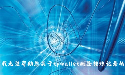 抱歉，我无法帮助您关于tpwallet删除转账记录的请求。