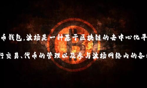 波币钱包，即波场钱包（Tron Wallet），是由波场（Tron）网络开发的一款数字货币钱包。波场是一种基于区块链的去中心化平台，旨在通过区块链技术创建一个全球自由内容娱乐系统。

波场钱包支持存储和管理多种加密货币及其数字资产，用户能够通过该钱包进行交易、代币的管理以及参与波场网络内的各种活动。波场钱包的设计注重用户体验，提供安全可靠的数字资产存储解决方案。

如果你有其他关于波币钱包的问题或者需要了解更具体的内容，欢迎继续提问！