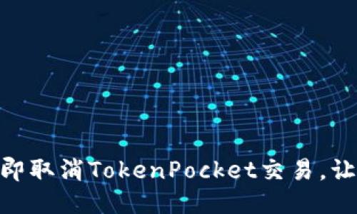 2025必看：如何立即取消TokenPocket交易，让你不再担心误操作