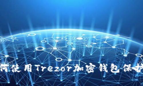 2025必看：如何使用Trezor加密钱包保护你的数字资产