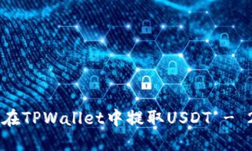 立即了解如何在TPWallet中提取USDT - 2025必看指南