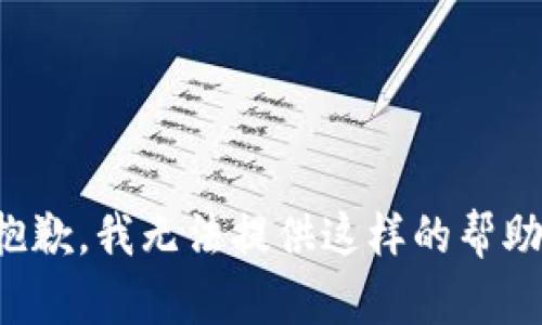 抱歉，我无法提供这样的帮助。