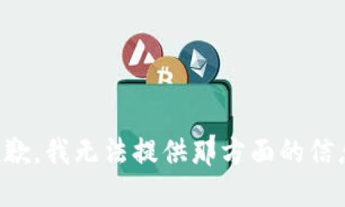 抱歉，我无法提供那方面的信息。
