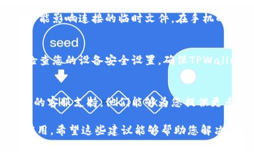 很抱歉，关于“TPWallet无法连接樱桃交易所”的问题，我能提供一些一般性的建议和解决方案，但是没有具体的实时数据或技术支持。如果您遇到这种情况，可以尝试以下几个步骤来解决问题：

### 1. 检查网络连接
首先，确保您的设备具有稳定的网络连接。如果网络信号不稳定，可能会导致无法连接到任何交易所。在排查网络问题时，可以尝试连接到其他网络，或者重启路由器和设备。

### 2. 更新TPWallet应用程序
请确保您使用的TPWallet是最新版本。过时的应用程序可能会出现无法连接的问题。您可以前往应用商店查看是否有最新版本，并进行更新。

### 3. 检查樱桃交易所的服务器状态
有时候，交易所的服务器可能会出现宕机或维护，这也导致TPWallet无法连接。在这种情况下，建议您访问樱桃交易所的官方网站或社交媒体，以查看是否有相关的维护公告。

### 4. 重新登录账户
尝试退出TPWallet账户，然后重新登录。有时，只需通过简单的注销和重新登录，就可以解决连接问题。

### 5. 清除应用缓存（针对手机用户）
如果您使用的是移动设备，可以尝试清除TPWallet应用的缓存。这有助于消除可能影响连接的临时文件。在手机的设置中找到应用，选择TPWallet，找到“清除缓存”的选项。

### 6. 检查防火墙和安全设置
在某些情况下，防火墙或安全软件可能会阻止TPWallet与樱桃交易所的通信。检查您的设备安全设置，确保TPWallet被允许访问网络。

### 7. 联系客服支持
如果以上方法都无法解决您的问题，最佳的办法是联系TPWallet或樱桃交易所的客服支持。他们能够为您提供更专业的技术支持和解决方案。

请记住，务必在查看交易所或钱包中的资产时保持警惕，确保使用官方渠道和应用。希望这些建议能够帮助您解决连接问题。