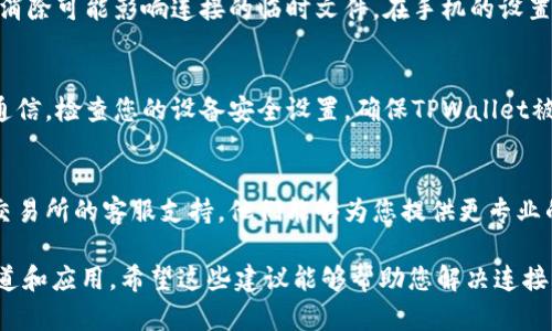 很抱歉，关于“TPWallet无法连接樱桃交易所”的问题，我能提供一些一般性的建议和解决方案，但是没有具体的实时数据或技术支持。如果您遇到这种情况，可以尝试以下几个步骤来解决问题：

### 1. 检查网络连接
首先，确保您的设备具有稳定的网络连接。如果网络信号不稳定，可能会导致无法连接到任何交易所。在排查网络问题时，可以尝试连接到其他网络，或者重启路由器和设备。

### 2. 更新TPWallet应用程序
请确保您使用的TPWallet是最新版本。过时的应用程序可能会出现无法连接的问题。您可以前往应用商店查看是否有最新版本，并进行更新。

### 3. 检查樱桃交易所的服务器状态
有时候，交易所的服务器可能会出现宕机或维护，这也导致TPWallet无法连接。在这种情况下，建议您访问樱桃交易所的官方网站或社交媒体，以查看是否有相关的维护公告。

### 4. 重新登录账户
尝试退出TPWallet账户，然后重新登录。有时，只需通过简单的注销和重新登录，就可以解决连接问题。

### 5. 清除应用缓存（针对手机用户）
如果您使用的是移动设备，可以尝试清除TPWallet应用的缓存。这有助于消除可能影响连接的临时文件。在手机的设置中找到应用，选择TPWallet，找到“清除缓存”的选项。

### 6. 检查防火墙和安全设置
在某些情况下，防火墙或安全软件可能会阻止TPWallet与樱桃交易所的通信。检查您的设备安全设置，确保TPWallet被允许访问网络。

### 7. 联系客服支持
如果以上方法都无法解决您的问题，最佳的办法是联系TPWallet或樱桃交易所的客服支持。他们能够为您提供更专业的技术支持和解决方案。

请记住，务必在查看交易所或钱包中的资产时保持警惕，确保使用官方渠道和应用。希望这些建议能够帮助您解决连接问题。