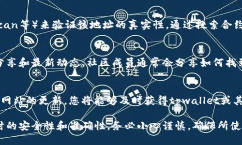 要找到tpwallet空投的合约地址，您可以按照以下步骤进行：

步骤一：访问官方渠道
首先，您需访问tpwallet的官方网站或其官方社交媒体渠道，如Twitter、Telegram、Discord等。官方渠道通常会提供最新的合约地址信息，以确保用户不会误入诈骗网站或获取不准确的信息。

步骤二：查看代币信息
在tpwallet的官方网站上，寻找“代币”或“空投”相关的栏目。在这些栏目中，您通常可以找到关于最新空投的详细信息，包括合约地址、参与方式以及其他相关的规则和条件。

步骤三：使用区块链浏览器
如果您已经知道某个合约地址，您可以使用区块链浏览器（如Etherscan、BscScan等）来验证该地址的真实性。通过搜索合约地址，您可以查看该代币的详细信息，包括交易历史、持有者和其他重要数据。

步骤四：参与社区讨论
加入tpwallet的官方社区，如论坛或讨论群，可以帮助您获得其他用户的经验分享和最新动态。社区成员通常会分享如何找到合约地址的有效方法，还有可能会在节日 或 特别活动时提供新的空投信息。

步骤五：关注新闻和资讯网站
许多加密货币新闻网站和博客会定期发布空投信息及相关合约地址。订阅这些网站的更新，您将能够及时获得tpwallet或其他代币的空投信息。

通过以上步骤，您可以有效地找到tpwallet空投的合约地址，并确保参与空投时的安全性和准确性。务必小心谨慎，确保所使用的合约地址来源可靠，避免潜在的诈骗风险。