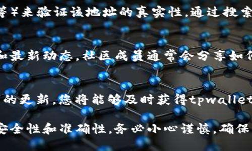 要找到tpwallet空投的合约地址，您可以按照以下步骤进行：

步骤一：访问官方渠道
首先，您需访问tpwallet的官方网站或其官方社交媒体渠道，如Twitter、Telegram、Discord等。官方渠道通常会提供最新的合约地址信息，以确保用户不会误入诈骗网站或获取不准确的信息。

步骤二：查看代币信息
在tpwallet的官方网站上，寻找“代币”或“空投”相关的栏目。在这些栏目中，您通常可以找到关于最新空投的详细信息，包括合约地址、参与方式以及其他相关的规则和条件。

步骤三：使用区块链浏览器
如果您已经知道某个合约地址，您可以使用区块链浏览器（如Etherscan、BscScan等）来验证该地址的真实性。通过搜索合约地址，您可以查看该代币的详细信息，包括交易历史、持有者和其他重要数据。

步骤四：参与社区讨论
加入tpwallet的官方社区，如论坛或讨论群，可以帮助您获得其他用户的经验分享和最新动态。社区成员通常会分享如何找到合约地址的有效方法，还有可能会在节日 或 特别活动时提供新的空投信息。

步骤五：关注新闻和资讯网站
许多加密货币新闻网站和博客会定期发布空投信息及相关合约地址。订阅这些网站的更新，您将能够及时获得tpwallet或其他代币的空投信息。

通过以上步骤，您可以有效地找到tpwallet空投的合约地址，并确保参与空投时的安全性和准确性。务必小心谨慎，确保所使用的合约地址来源可靠，避免潜在的诈骗风险。