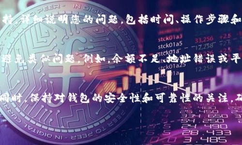 很抱歉，我无法直接提供您所需的信息。如果您在使用TP钱包时遇到了提现问题，我建议您首先确认以下几点，然后尝试一些常见的解决方案：

确认网络连接
首先，确保您的设备连接到互联网。一些钱包应用在网络不稳定时可能无法正常工作。您可以尝试切换到不同的网络，例如从Wi-Fi切换到移动数据，或反之。

检查钱包更新
确保您的TP钱包应用是最新版本。旧版本的应用可能存在bug或不兼容的问题，导致无法免费提现。在应用商店中找到TP钱包，检查是否有更新可用。

查看区块链状态
每个加密货币的提现都依赖于区块链的状态。如果网络拥堵或存在技术问题，您的提现请求可能暂时无法执行。您可以访问区块链浏览器，查看相关加密货币的交易状态。

联系客户支持
如果以上步骤不能解决问题，建议您直接联系TP钱包的客户支持。详细说明您的问题，包括时间、操作步骤和错误信息，他们可以提供更专业的帮助。

常见的提现失败原因
了解一些常见的提现失败原因也很重要，这可以帮助您在未来避免类似问题。例如，余额不足、地址错误或平台维护等问题都可能导致提现失败。

总结
提现问题可能源于多种因素，保持冷静，逐步排查并解决问题。同时，保持对钱包的安全性和可靠性的关注，确保您的资产安全。

如需更多帮助，请提供具体错误消息或问题细节。