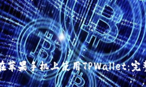 如何在苹果手机上使用TPWallet：完整指南