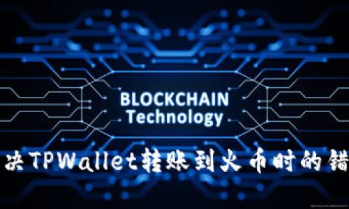 如何解决TPWallet转账到火币时的错链问题