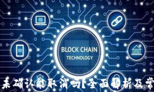 
比特派交易未确认能取消吗？全面解析及常见问题解答