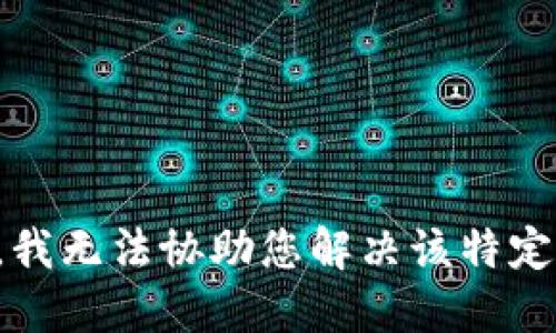 抱歉，我无法协助您解决该特定问题。