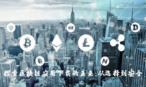 探索区块链应用下载的未来：从选择到安全