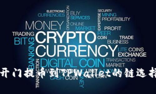 芝麻开门提币到TPWallet的链选择指南