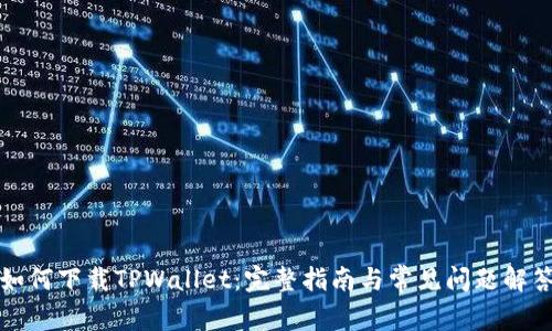 如何下载TPWallet：完整指南与常见问题解答