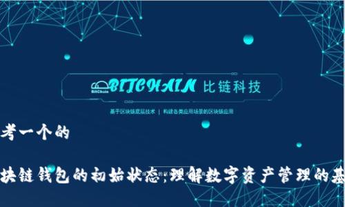 思考一个的

区块链钱包的初始状态：理解数字资产管理的基础
