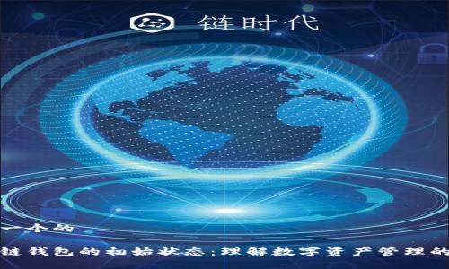 思考一个的

区块链钱包的初始状态：理解数字资产管理的基础