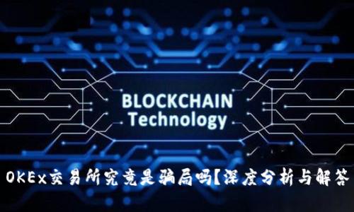 OKEx交易所究竟是骗局吗？深度分析与解答