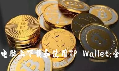 如何在电脑上下载和使用TP Wallet：全面指南