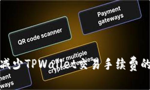 如何有效减少TPWallet交易手续费的实用技巧