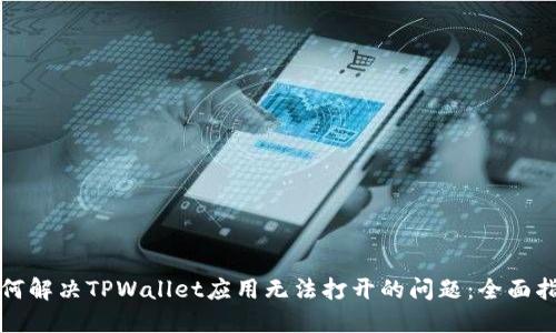 如何解决TPWallet应用无法打开的问题：全面指南