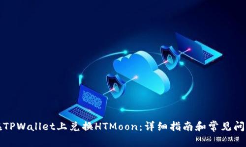 如何在TPWallet上兑换HTMoon：详细指南和常见问题解答