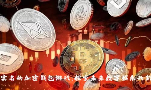 无须实名的加密钱包游戏：探索未来数字娱乐的新领域