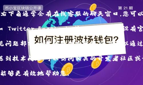 您可以通过以下几种方式联系 TPWallet 的人工客服：

1. **官方网站**: 访问 TPWallet 的官方网站，在网站的右下角通常会有在线客服的聊天窗口，您可以通过该窗口与客服人员进行实时沟通。

2. **社交媒体**: TPWallet 可能会在社交媒体平台上（如 Twitter、Facebook 或 Telegram）设有官方账号。您可以在这些平台上留言或私信他们以获得帮助。

3. **客户支持邮箱**: 查看 TPWallet 的帮助中心或常见问题部分，通常会提供客服邮箱，您可以通过发送邮件来寻求帮助。

4. **开发者社区和论坛**: 如果您在使用 TPWallet 时遇到技术问题，可以访问相关的开发者社区或论坛，与其他用户交流并寻求解决方案。

此外，确保在联系客服时提供尽可能详细的信息，以便他们能够更有效地帮助您。