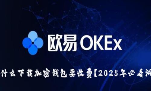 为什么下载加密钱包要收费？2025年必看洞察