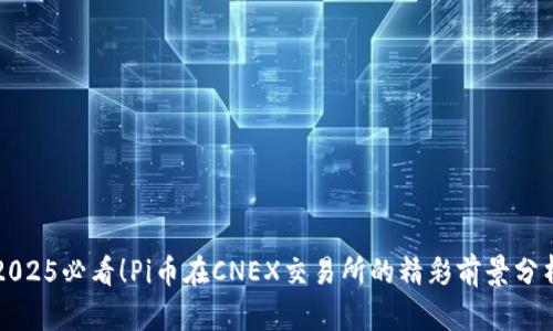 2025必看！Pi币在CNEX交易所的精彩前景分析