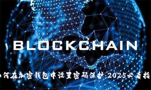 如何在加密钱包中设置密码保护：2025必看指南